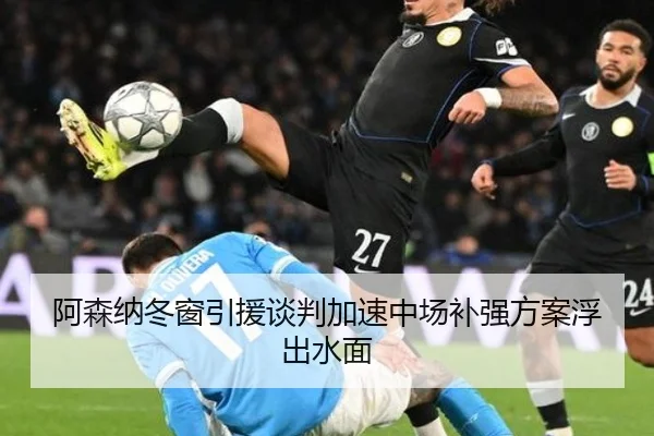 阿森纳冬窗引援谈判加速中场补强方案浮出水面
