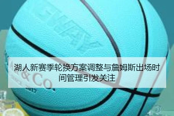 湖人新赛季轮换方案调整与詹姆斯出场时间管理引发关注